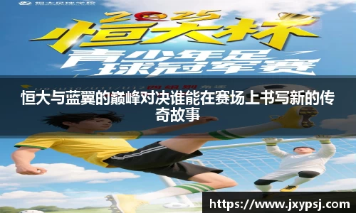 恒大与蓝翼的巅峰对决谁能在赛场上书写新的传奇故事