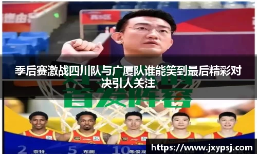 季后赛激战四川队与广厦队谁能笑到最后精彩对决引人关注