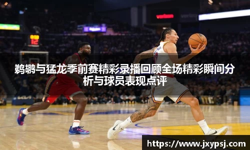 鹈鹕与猛龙季前赛精彩录播回顾全场精彩瞬间分析与球员表现点评