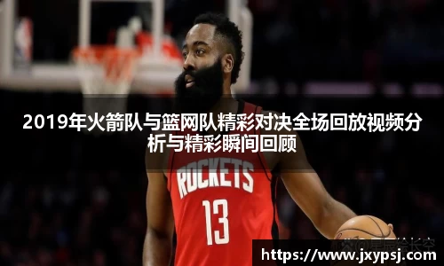 2019年火箭队与篮网队精彩对决全场回放视频分析与精彩瞬间回顾