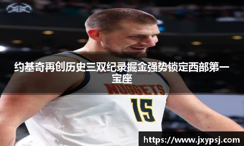 约基奇再创历史三双纪录掘金强势锁定西部第一宝座