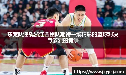 东莞队迎战浙江金租队期待一场精彩的篮球对决与激烈的竞争