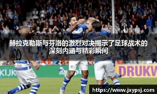赫拉克勒斯与芬洛的激烈对决揭示了足球战术的深刻内涵与精彩瞬间
