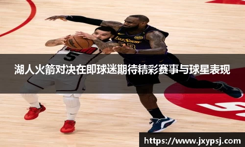 湖人火箭对决在即球迷期待精彩赛事与球星表现