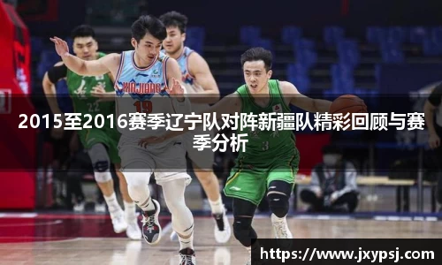 2015至2016赛季辽宁队对阵新疆队精彩回顾与赛季分析
