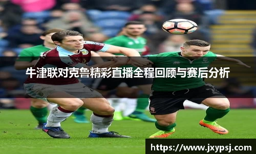 牛津联对克鲁精彩直播全程回顾与赛后分析
