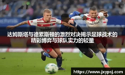 达姆斯塔与德累斯顿的激烈对决揭示足球战术的精彩博弈与球队实力的较量