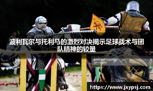 波利瓦尔与托利马的激烈对决揭示足球战术与团队精神的较量
