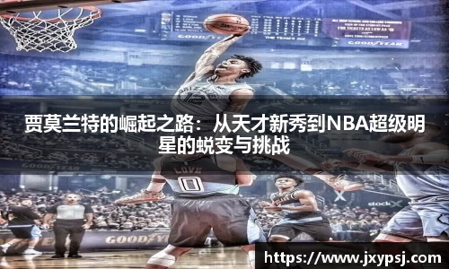 贾莫兰特的崛起之路：从天才新秀到NBA超级明星的蜕变与挑战