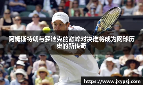 阿姆斯特朗与罗迪克的巅峰对决谁将成为网球历史的新传奇