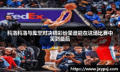 科洛科洛与库里对决精彩纷呈谁能在这场比赛中笑到最后
