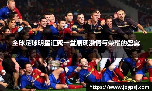 全球足球明星汇聚一堂展现激情与荣耀的盛宴