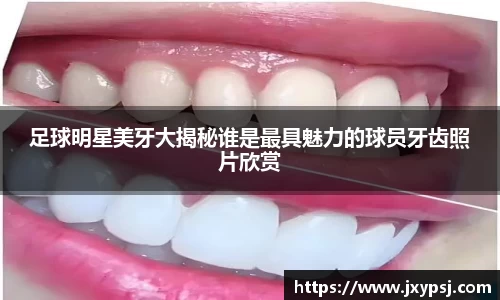 足球明星美牙大揭秘谁是最具魅力的球员牙齿照片欣赏