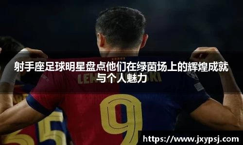 射手座足球明星盘点他们在绿茵场上的辉煌成就与个人魅力