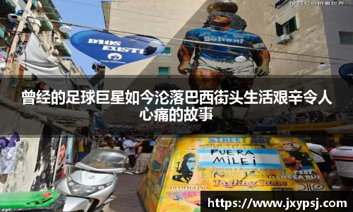 曾经的足球巨星如今沦落巴西街头生活艰辛令人心痛的故事